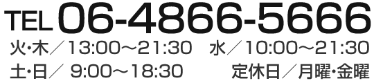 tel.06-4866-5666 営業時間 火・木 13:00～21:30　水 10:00～21:30 土・日  9:00～18:30 定休日／月曜・金曜